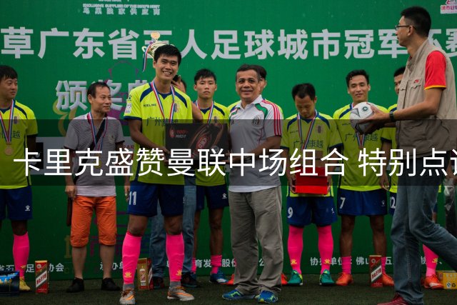 卡里克盛赞曼联中场组合 特别点评梅努反弹表现