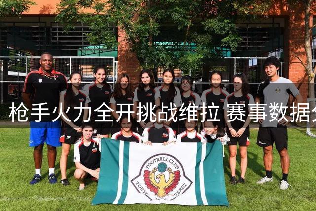 枪手火力全开挑战维拉 赛事数据分析呈现优势